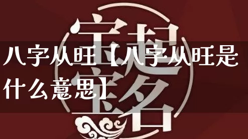 八字从旺【八字从旺是什么意思】_https://www.nbtfsb.com_五行风水_第1张