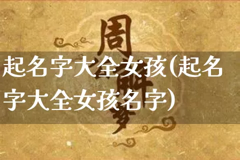 起名字大全女孩(起名字大全女孩名字)_https://www.nbtfsb.com_五行风水_第1张