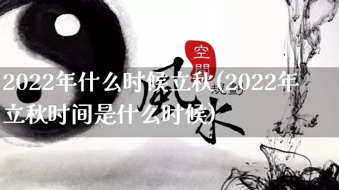 2022年什么时候立秋(2022年立秋时间是什么时候)_https://www.nbtfsb.com_国学动态_第1张