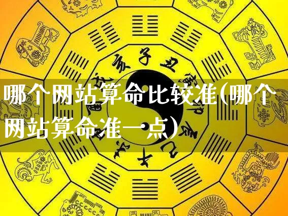 哪个网站算命比较准(哪个网站算命准一点)_https://www.nbtfsb.com_周公解梦_第1张