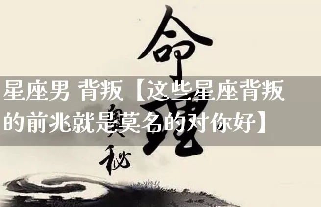 星座男 背叛【这些星座背叛的前兆就是莫名的对你好】_https://www.nbtfsb.com_周公解梦_第1张