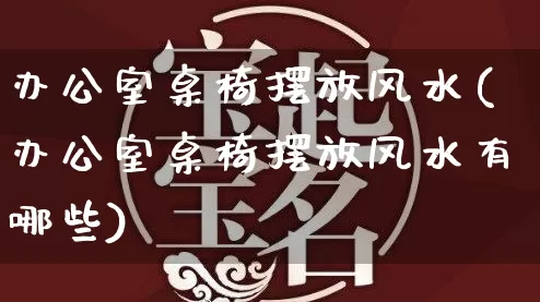 办公室桌椅摆放风水(办公室桌椅摆放风水有哪些)_https://www.nbtfsb.com_五行风水_第1张