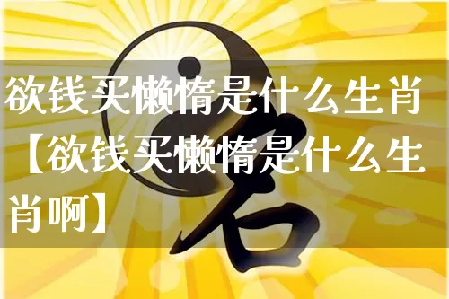 欲钱买懒惰是什么生肖【欲钱买懒惰是什么生肖啊】_https://www.nbtfsb.com_生肖星座_第1张