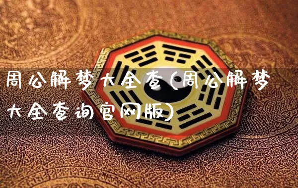 周公解梦大全查(周公解梦大全查询官网版)_https://www.nbtfsb.com_周公解梦_第1张