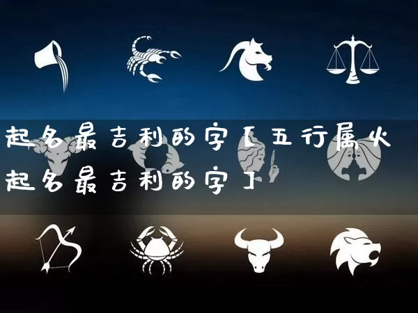 起名最吉利的字【五行属火起名最吉利的字】_https://www.nbtfsb.com_道源国学_第1张