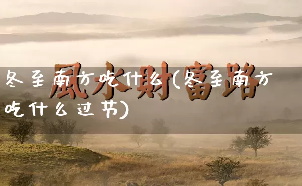 冬至南方吃什么(冬至南方吃什么过节)_https://www.nbtfsb.com_生肖星座_第1张