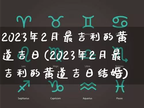 2023年2月最吉利的黄道吉日(2023年2月最吉利的黄道吉日结婚)_https://www.nbtfsb.com_周公解梦_第1张