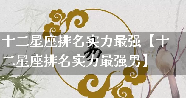 十二星座排名实力最强【十二星座排名实力最强男】_https://www.nbtfsb.com_八字算命_第1张