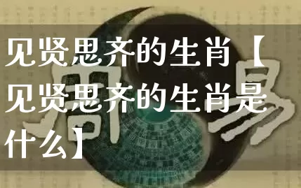 见贤思齐的生肖【见贤思齐的生肖是什么】_https://www.nbtfsb.com_八字算命_第1张