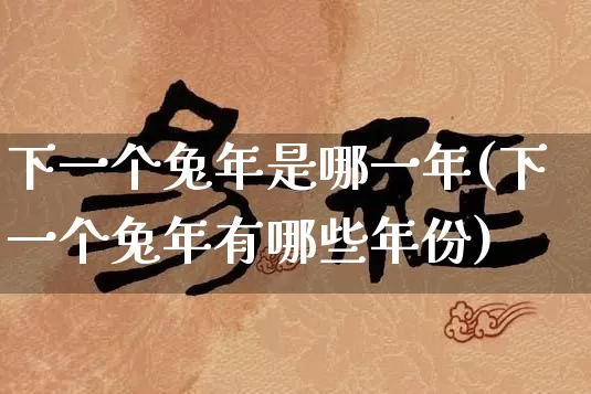 下一个兔年是哪一年(下一个兔年有哪些年份)_https://www.nbtfsb.com_周公解梦_第1张