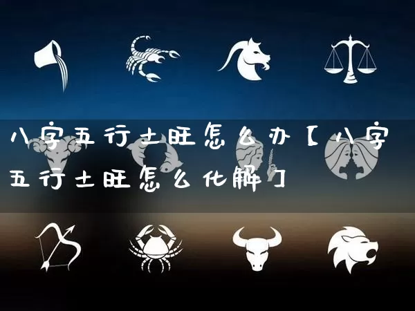 八字五行土旺怎么办【八字五行土旺怎么化解】_https://www.nbtfsb.com_五行风水_第1张