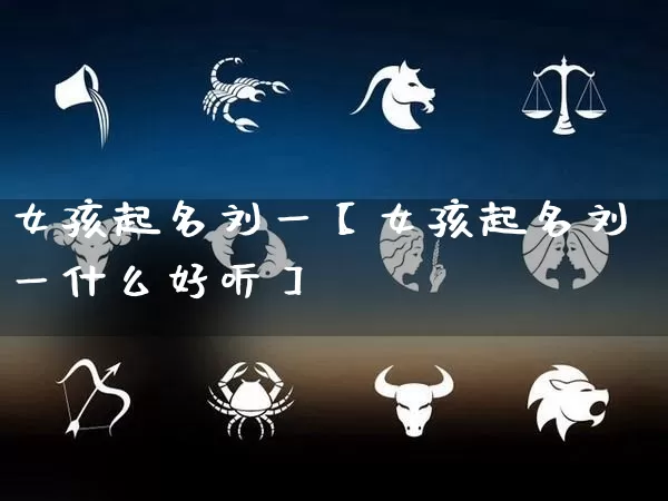 女孩起名刘一【女孩起名刘一什么好听】_https://www.nbtfsb.com_国学动态_第1张