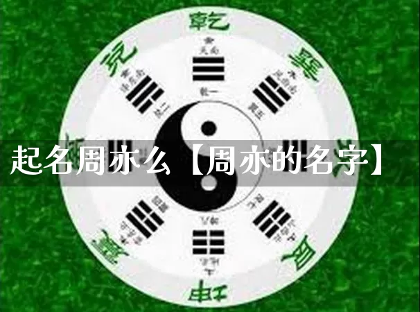 起名周亦么【周亦的名字】_https://www.nbtfsb.com_易经起名_第1张