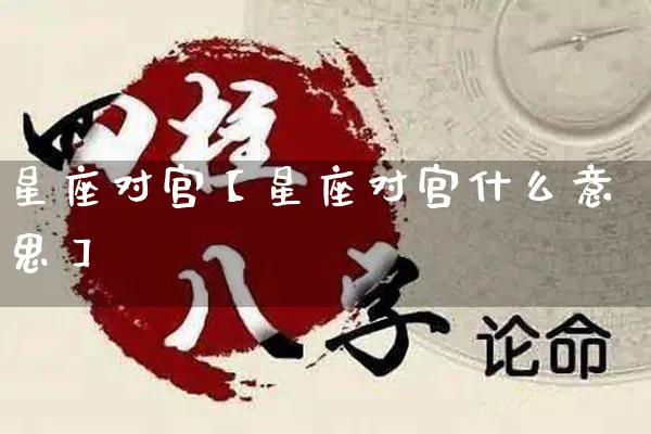星座对宫【星座对宫什么意思】_https://www.nbtfsb.com_生肖星座_第1张