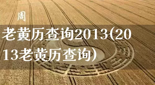 老黄历查询2013(2013老黄历查询)_https://www.nbtfsb.com_周公解梦_第1张
