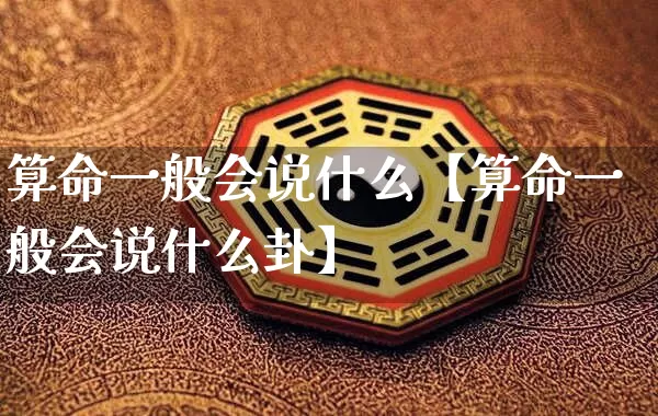 算命一般会说什么【算命一般会说什么卦】_https://www.nbtfsb.com_易经起名_第1张