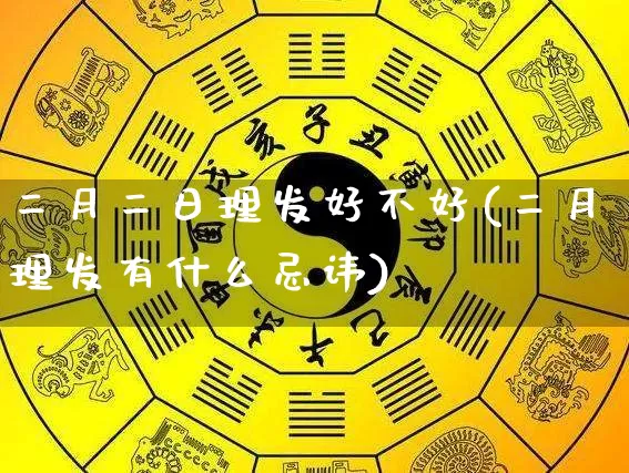二月二日理发好不好(二月理发有什么忌讳)_https://www.nbtfsb.com_五行风水_第1张