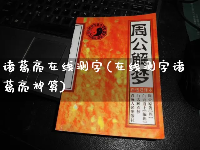 诸葛亮在线测字(在线测字诸葛亮神算)_https://www.nbtfsb.com_国学动态_第1张