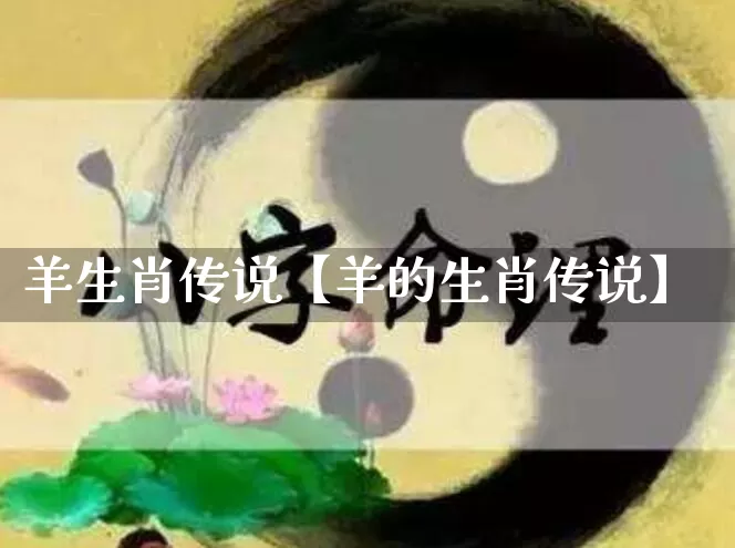 羊生肖传说【羊的生肖传说】_https://www.nbtfsb.com_国学动态_第1张
