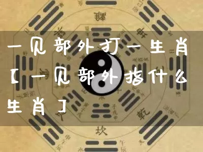 一见部外打一生肖【一见部外指什么生肖】_生肖星座_第1张_易东行 一见部外打一生肖【一见部外指什么生肖】_https://www.nbtfsb.com_生肖星座_第1张