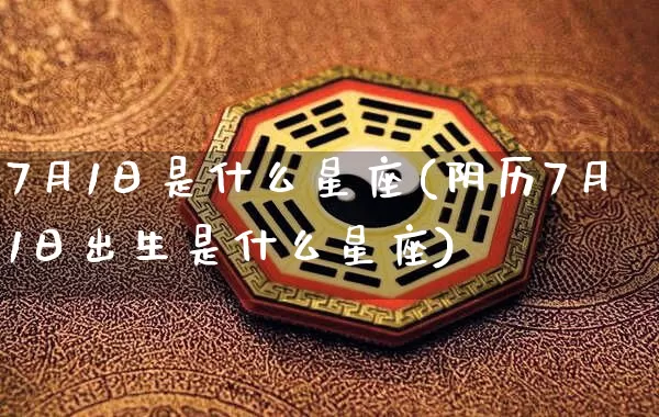 7月1日是什么星座(阴历7月1日出生是什么星座)_https://www.nbtfsb.com_易经起名_第1张