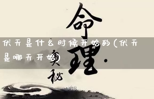 伏天是什么时候开始的(伏天是哪天开始)_https://www.nbtfsb.com_易经起名_第1张
