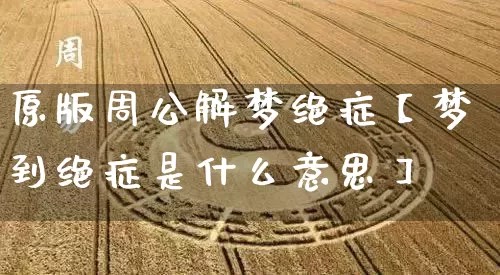 原版周公解梦绝症【梦到绝症是什么意思】_https://www.nbtfsb.com_道源国学_第1张
