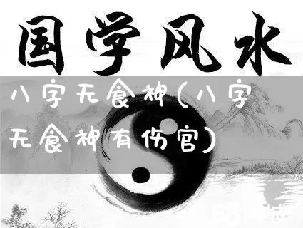 八字无食神(八字无食神有伤官)_https://www.nbtfsb.com_周公解梦_第1张
