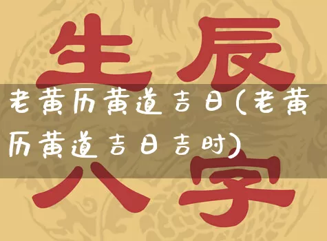 老黄历黄道吉日(老黄历黄道吉日吉时)_https://www.nbtfsb.com_道源国学_第1张