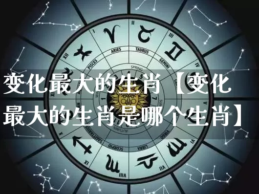 变化最大的生肖【变化最大的生肖是哪个生肖】_https://www.nbtfsb.com_国学动态_第1张