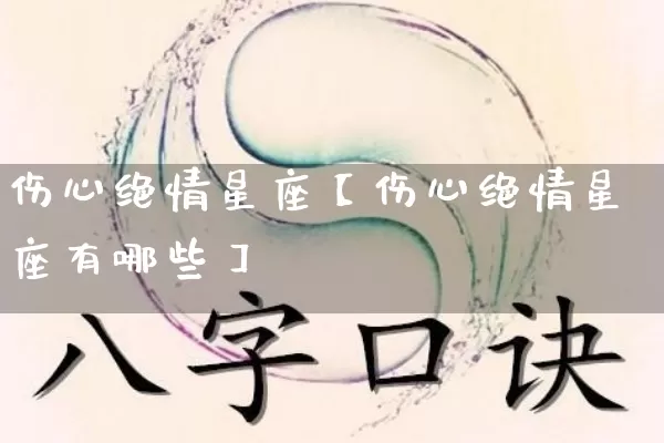 伤心绝情星座【伤心绝情星座有哪些】_https://www.nbtfsb.com_五行风水_第1张
