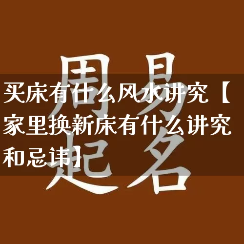 买床有什么风水讲究【家里换新床有什么讲究和忌讳】_https://www.nbtfsb.com_易经起名_第1张