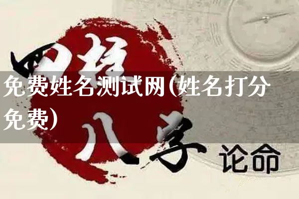 免费姓名测试网(姓名打分免费)_https://www.nbtfsb.com_周公解梦_第1张