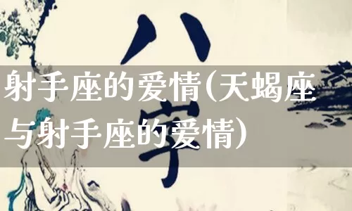 射手座的爱情(天蝎座与射手座的爱情)_https://www.nbtfsb.com_国学动态_第1张