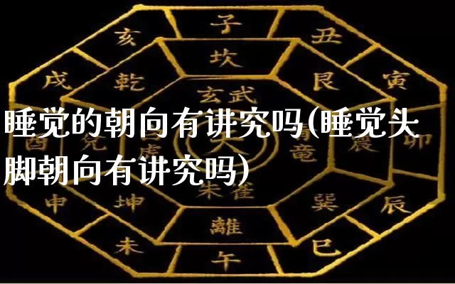 睡觉的朝向有讲究吗(睡觉头脚朝向有讲究吗)_https://www.nbtfsb.com_五行风水_第1张