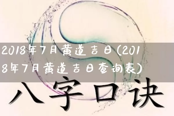 2018年7月黄道吉日(2018年7月黄道吉日查询表)_https://www.nbtfsb.com_八字算命_第1张