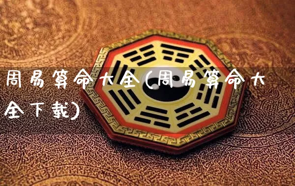 周易算命大全(周易算命大全下载)_https://www.nbtfsb.com_生肖星座_第1张