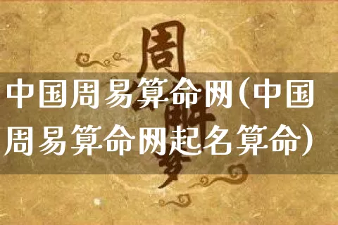 中国周易算命网(中国周易算命网起名算命)_https://www.nbtfsb.com_国学动态_第1张