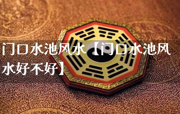 门口水池风水【门口水池风水好不好】_https://www.nbtfsb.com_周公解梦_第1张