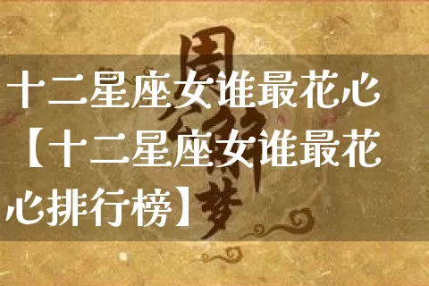 十二星座女谁最花心【十二星座女谁最花心排行榜】_https://www.nbtfsb.com_八字算命_第1张