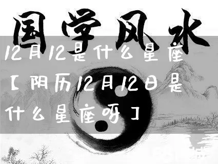 12月12是什么星座【阴历12月12日是什么星座呀】_https://www.nbtfsb.com_生肖星座_第1张