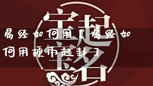 易经如何用【易经如何用硬币起卦】_https://www.nbtfsb.com_五行风水_第1张