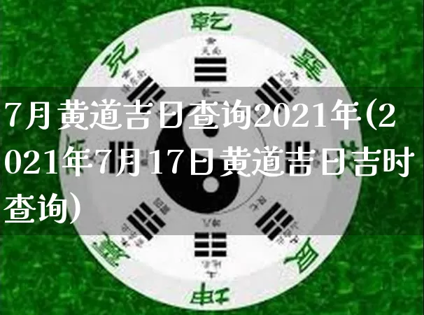 7月黄道吉日查询2021年(2021年7月17日黄道吉日吉时查询)_https://www.nbtfsb.com_道源国学_第1张