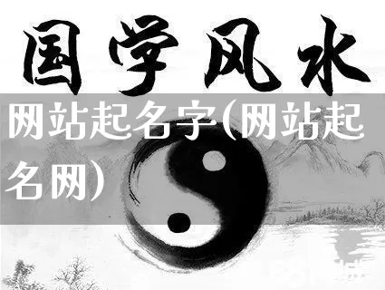 网站起名字(网站起名网)_https://www.nbtfsb.com_国学动态_第1张
