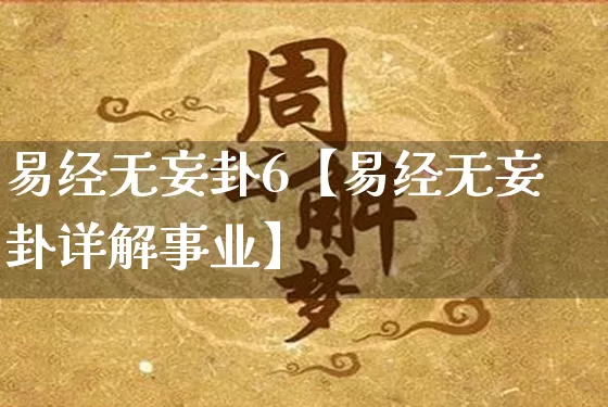 易经无妄卦6【易经无妄卦详解事业】_https://www.nbtfsb.com_八字算命_第1张