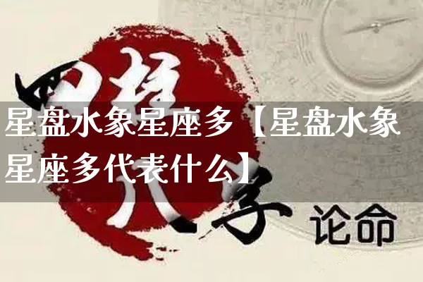 星盘水象星座多【星盘水象星座多代表什么】_https://www.nbtfsb.com_周公解梦_第1张