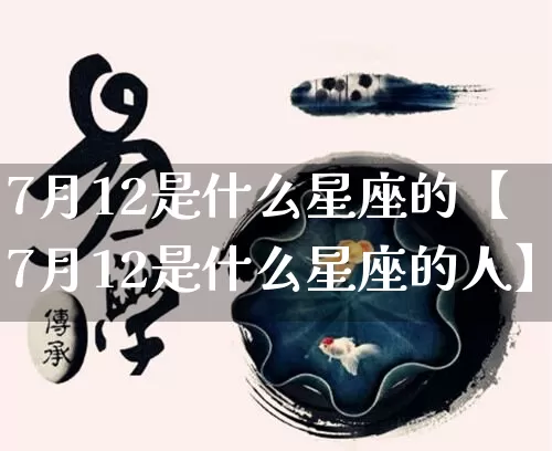 7月12是什么星座的【7月12是什么星座的人】_https://www.nbtfsb.com_周公解梦_第1张