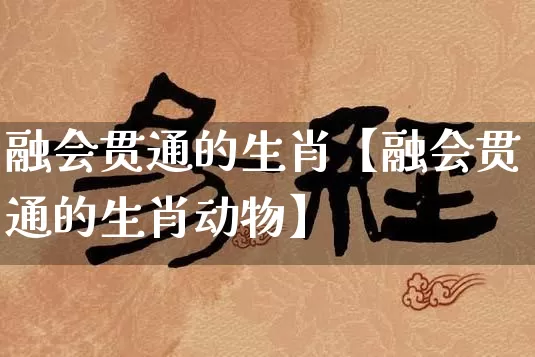 融会贯通的生肖【融会贯通的生肖动物】_https://www.nbtfsb.com_八字算命_第1张