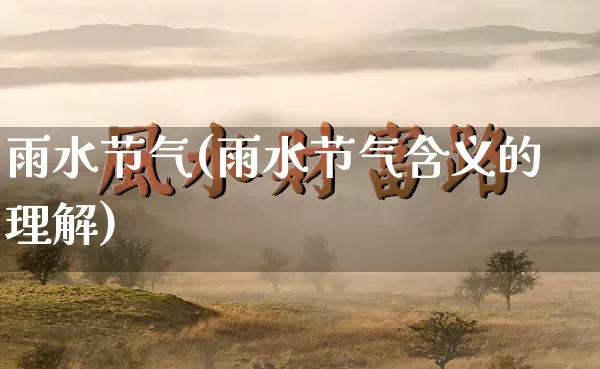 雨水节气(雨水节气含义的理解)_https://www.nbtfsb.com_生肖星座_第1张