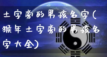 土字旁的男孩名字(猴年土字旁的男孩名字大全)_https://www.nbtfsb.com_道源国学_第1张